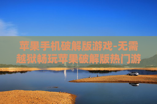 苹果手机破解版游戏-无需越狱畅玩苹果破解版热门游戏