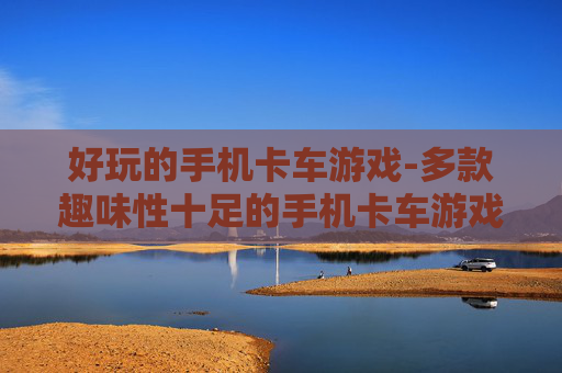 好玩的手机卡车游戏-多款趣味性十足的手机卡车游戏推荐