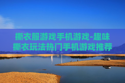 撕衣服游戏手机游戏-趣味撕衣玩法热门手机游戏推荐