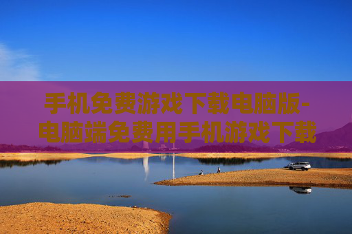 手机免费游戏下载电脑版-电脑端免费用手机游戏下载途径