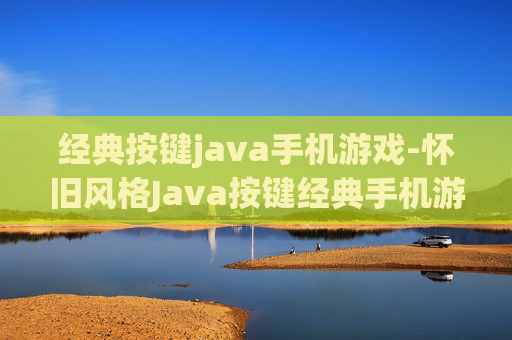 经典按键java手机游戏-怀旧风格Java按键经典手机游戏体验