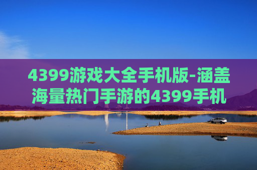 4399游戏大全手机版-涵盖海量热门手游的4399手机游戏资源集