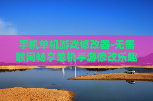 手机单机游戏修改器-无需联网畅享单机手游修改乐趣