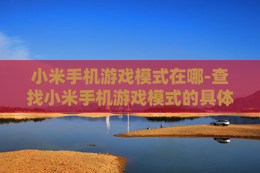 小米手机游戏模式在哪-查找小米手机游戏模式的具体位置
