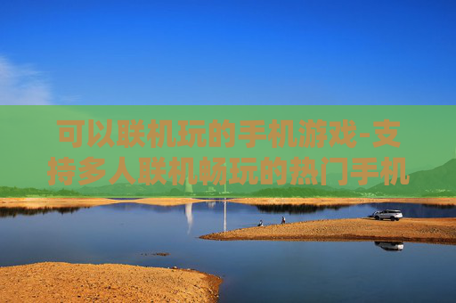 可以联机玩的手机游戏-支持多人联机畅玩的热门手机游戏