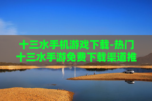十三水手机游戏下载-热门十三水手游免费下载渠道推荐