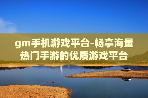 gm手机游戏平台-畅享海量热门手游的优质游戏平台