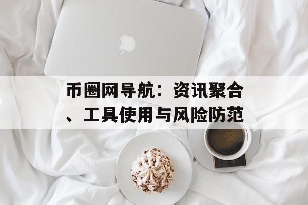 币圈网导航:资讯聚合、工具使用与风险防范