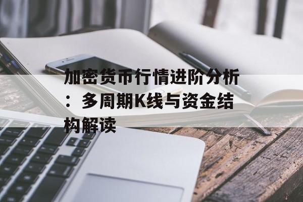 加密货币行情进阶分析:多周期K线与资金结构解读