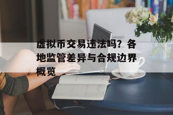 虚拟币交易违法吗?各地监管差异与合规边界概览