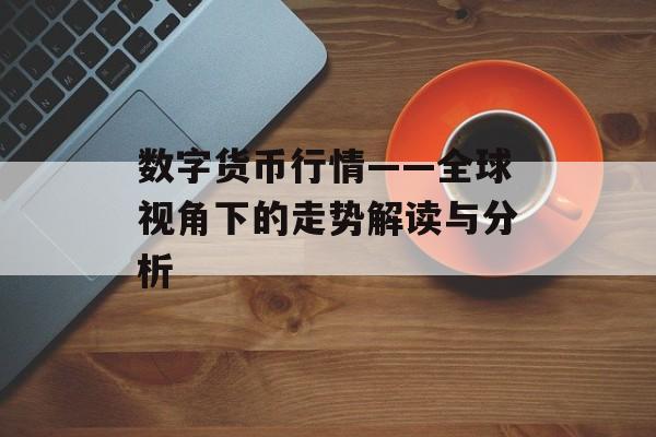 数字货币行情——全球视角下的走势解读与分析