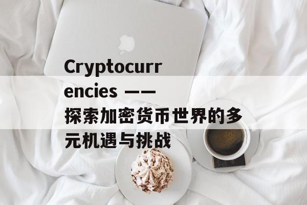 Cryptocurrencies —— 探索加密货币世界的多元机遇与挑战