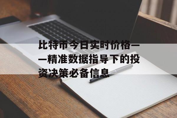比特币今日实时价格——精准数据指导下的投资决策必备信息