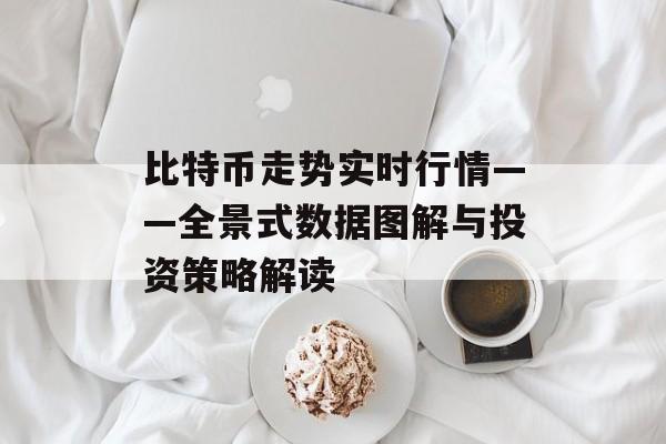 比特币走势实时行情——全景式数据图解与投资策略解读