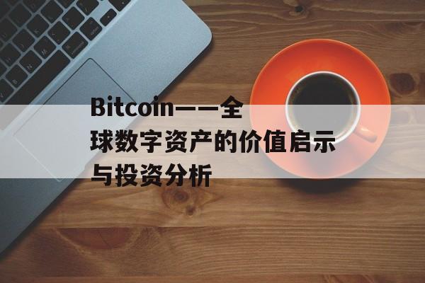 Bitcoin——全球数字资产的价值启示与投资分析