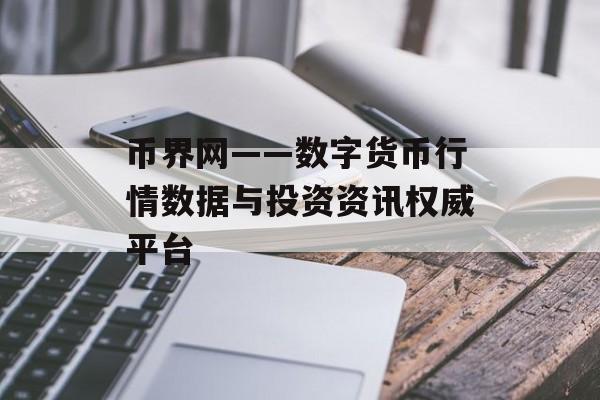 币界网——数字货币行情数据与投资资讯权威平台