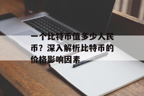 一个比特币值多少人民币？深入解析比特币的价格影响因素