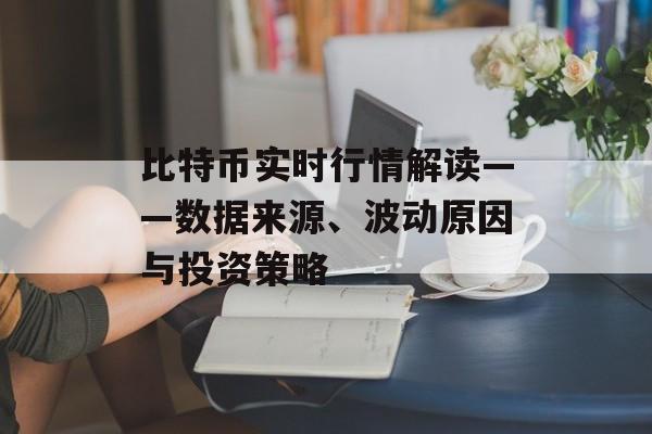 比特币实时行情解读——数据来源、波动原因与投资策略 比特币实时行情解读——数据来源、波动原因与投资策略