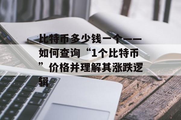比特币多少钱一个——如何查询“1个比特币”价格并理解其涨跌逻辑 比特币多少钱一个——如何查询“1个比特币”价格并理解其涨跌逻辑