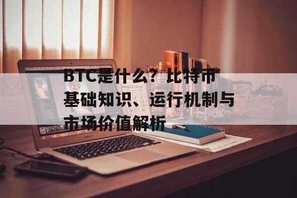 BTC是什么?比特币基础知识、运行机制与市场价值解析 BTC是什么?比特币基础知识、运行机制与市场价值解析