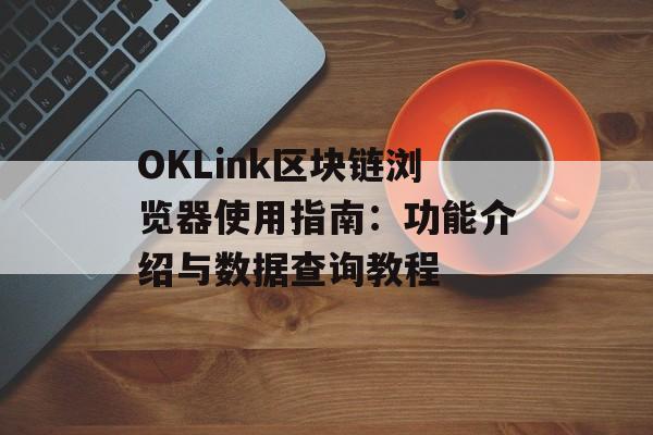 OKLink区块链浏览器使用指南:功能介绍与数据查询教程
