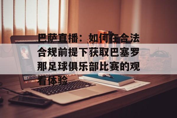 巴萨直播:如何在合法合规前提下获取巴塞罗那足球俱乐部比赛的观看体验