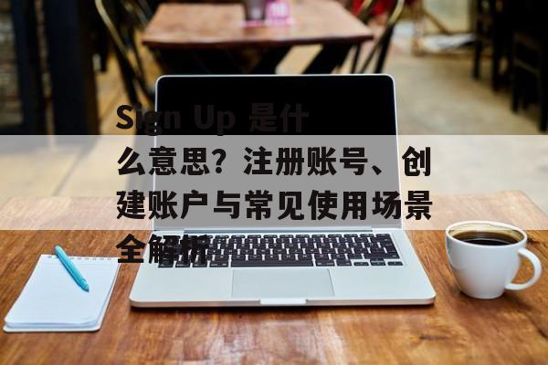 Sign Up 是什么意思?注册账号、创建账户与常见使用场景全解析