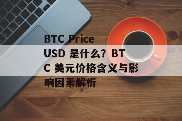 BTC Price USD 是什么?BTC 美元价格含义与影响因素解析